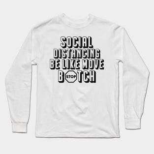 Social Distancing be like MOVE B#TCH Long Sleeve T-Shirt